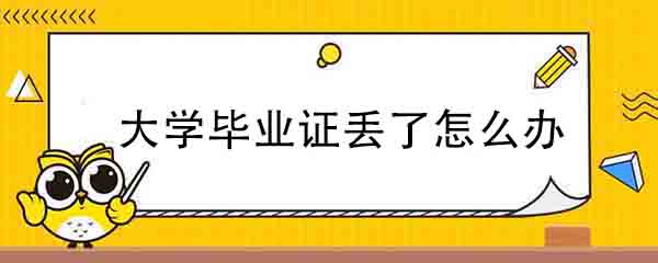 大学毕业证丢了怎么办?(毕业证丢失怎么开证明)