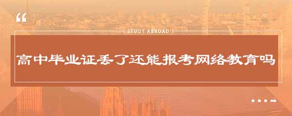 高中毕业证丢失了还能报考网络教育吗？